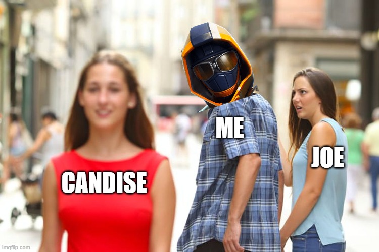 Distracted Boyfriend | ME; JOE; CANDISE | image tagged in memes,distracted boyfriend | made w/ Imgflip meme maker