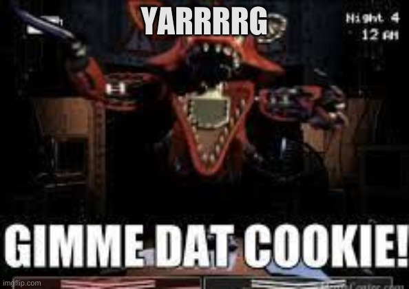 GIMME DAT COOKIE BOI | YARRRRG | image tagged in gimme dat cookie boi,fnaf | made w/ Imgflip meme maker