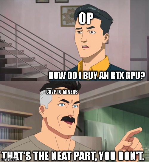 That's the neat part, you don't | OP; HOW DO I BUY AN RTX GPU? CRYPTO MINERS; THAT'S THE NEAT PART, YOU DON'T. | image tagged in that's the neat part you don't | made w/ Imgflip meme maker