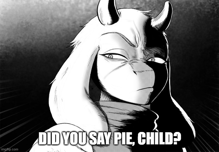 Toriel Death Stare | DID YOU SAY PIE, CHILD? | image tagged in toriel death stare | made w/ Imgflip meme maker