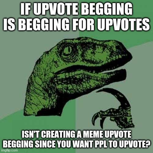 Image Title | IF UPVOTE BEGGING IS BEGGING FOR UPVOTES; ISN'T CREATING A MEME UPVOTE BEGGING SINCE YOU WANT PPL TO UPVOTE? | image tagged in memes,philosoraptor | made w/ Imgflip meme maker