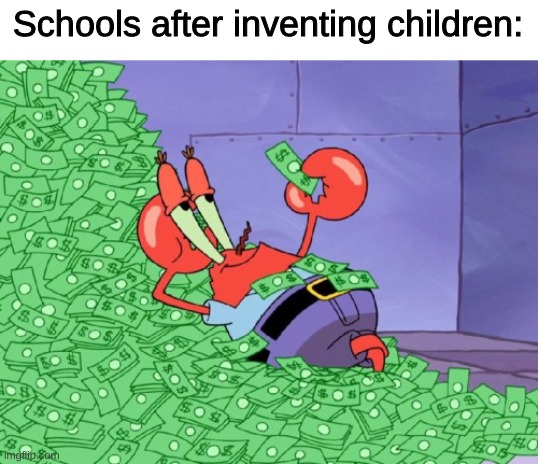 fun fact i made this meme in school | Schools after inventing children: | image tagged in mr krabs money | made w/ Imgflip meme maker