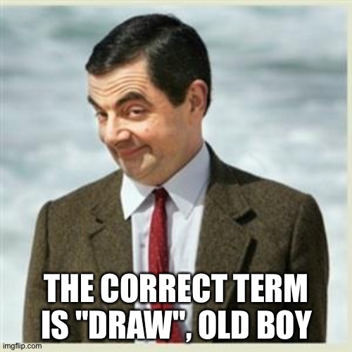Mr Bean Smirk | THE CORRECT TERM IS "DRAW", OLD BOY | image tagged in mr bean smirk | made w/ Imgflip meme maker