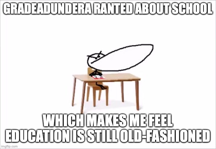 Gradeaundera's School Video | GRADEADUNDERA RANTED ABOUT SCHOOL; WHICH MAKES ME FEEL EDUCATION IS STILL OLD-FASHIONED | image tagged in youtube,graduaundera,memes | made w/ Imgflip meme maker