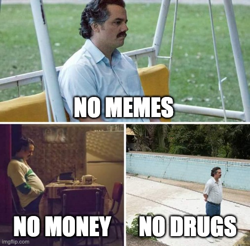 Sad Pablo Escobar Meme | NO MEMES; NO MONEY; NO DRUGS | image tagged in memes,sad pablo escobar | made w/ Imgflip meme maker