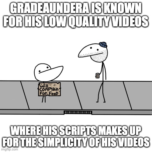 Gradeaundera Low Quality | GRADEAUNDERA IS KNOWN FOR HIS LOW QUALITY VIDEOS; WHERE HIS SCRIPTS MAKES UP FOR THE SIMPLICITY OF HIS VIDEOS | image tagged in youtube,gradeaundera,memes | made w/ Imgflip meme maker