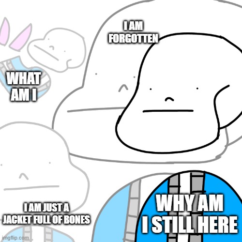 PUNny Sans | I AM FORGOTTEN WHY AM I STILL HERE I AM JUST A JACKET FULL OF BONES WHAT AM I | image tagged in punny sans | made w/ Imgflip meme maker