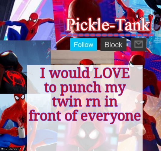 Pickle-Tank but he's in the spider verse | I would LOVE to punch my twin rn in front of everyone | image tagged in pickle-tank but he's in the spider verse | made w/ Imgflip meme maker