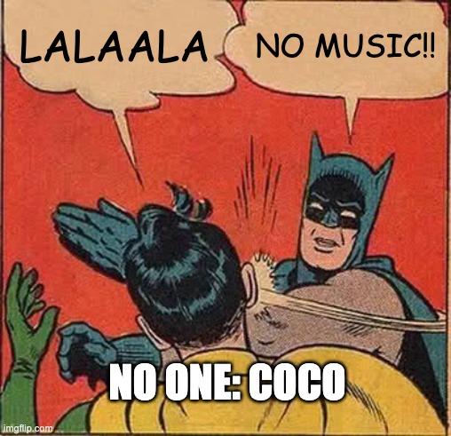 Batman Slapping Robin | LALAALA; NO MUSIC!! NO ONE: COCO | image tagged in memes,batman slapping robin | made w/ Imgflip meme maker