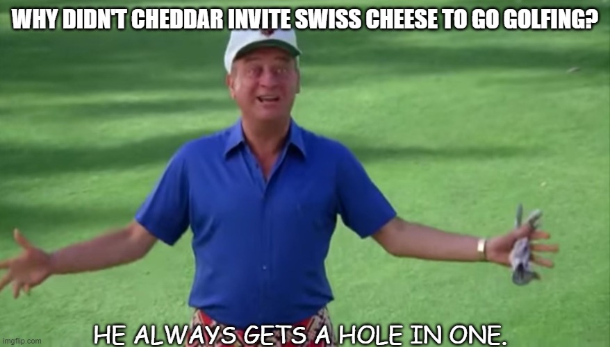 Daily Bad Dad Joke 09/10/2021 | WHY DIDN'T CHEDDAR INVITE SWISS CHEESE TO GO GOLFING? HE ALWAYS GETS A HOLE IN ONE. | image tagged in rodney dangerfield caddyshack we're all gonna get laid | made w/ Imgflip meme maker