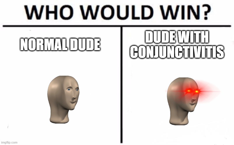 les see... | NORMAL DUDE; DUDE WITH CONJUNCTIVITIS | image tagged in memes,who would win | made w/ Imgflip meme maker