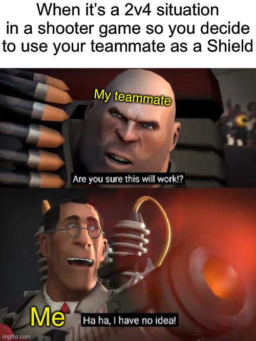 I mean, at least I don’t die first…. Hopefully… | When it’s a 2v4 situation in a shooter game so you decide to use your teammate as a Shield; My teammate; Me | image tagged in are you sure this will work ha ha i have no idea | made w/ Imgflip meme maker