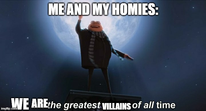 i am the greatest villain of all time | ME AND MY HOMIES: WE ARE VILLAINS | image tagged in i am the greatest villain of all time | made w/ Imgflip meme maker