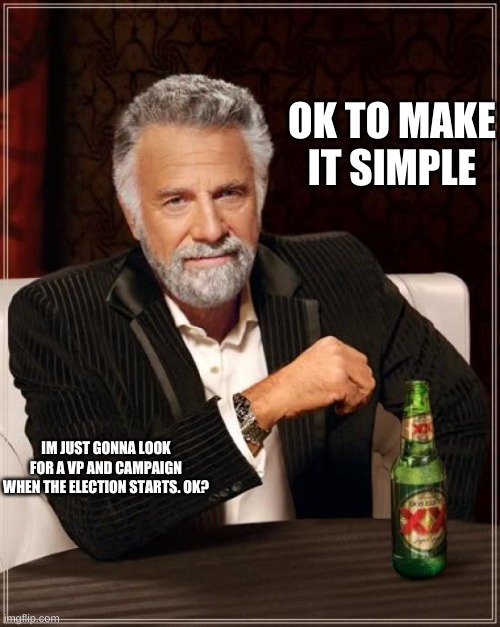 i dont really like campaigning early | OK TO MAKE IT SIMPLE; IM JUST GONNA LOOK FOR A VP AND CAMPAIGN WHEN THE ELECTION STARTS. OK? | image tagged in memes,the most interesting man in the world | made w/ Imgflip meme maker