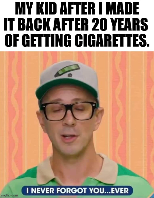 MY KID AFTER I MADE IT BACK AFTER 20 YEARS 
OF GETTING CIGARETTES. | image tagged in dark humor | made w/ Imgflip meme maker