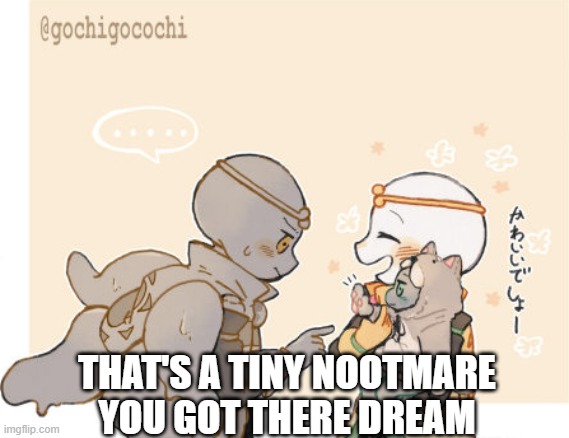 Ah yes, Dream, Shattered & a tiny Nootmare | THAT'S A TINY NOOTMARE YOU GOT THERE DREAM | made w/ Imgflip meme maker