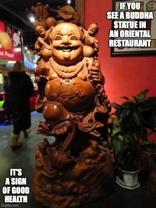 Buddha Statue | IF YOU SEE A BUDDHA STATUE IN AN ORIENTAL RESTAURANT; IT'S A SIGN OF GOOD HEALTH | image tagged in buddha,statue,memes,restaurant | made w/ Imgflip meme maker
