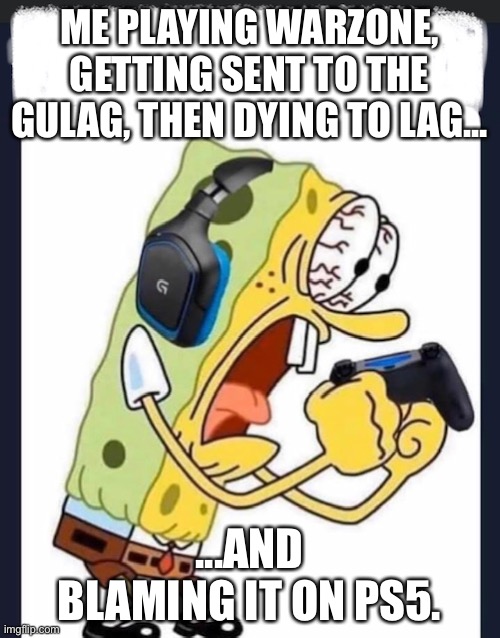 Warzone - PS5 | ME PLAYING WARZONE, GETTING SENT TO THE GULAG, THEN DYING TO LAG... ...AND BLAMING IT ON PS5. | image tagged in spongebob plays warzone,warzone,spongebob,dogwater,ps5 | made w/ Imgflip meme maker
