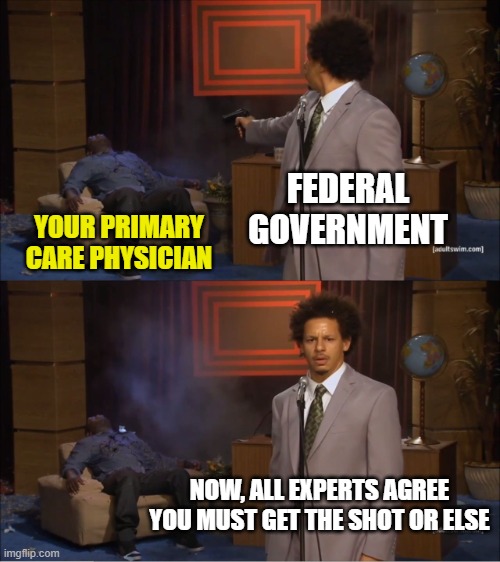 Who Killed Hannibal | FEDERAL GOVERNMENT; YOUR PRIMARY CARE PHYSICIAN; NOW, ALL EXPERTS AGREE YOU MUST GET THE SHOT OR ELSE | image tagged in memes,who killed hannibal | made w/ Imgflip meme maker