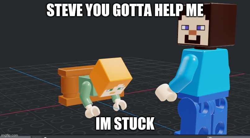 STEVE YOU GOTTA HELP ME; IM STUCK | made w/ Imgflip meme maker