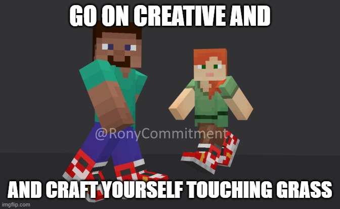 Minecraft Drip | GO ON CREATIVE AND; AND CRAFT YOURSELF TOUCHING GRASS | image tagged in minecraft drip | made w/ Imgflip meme maker