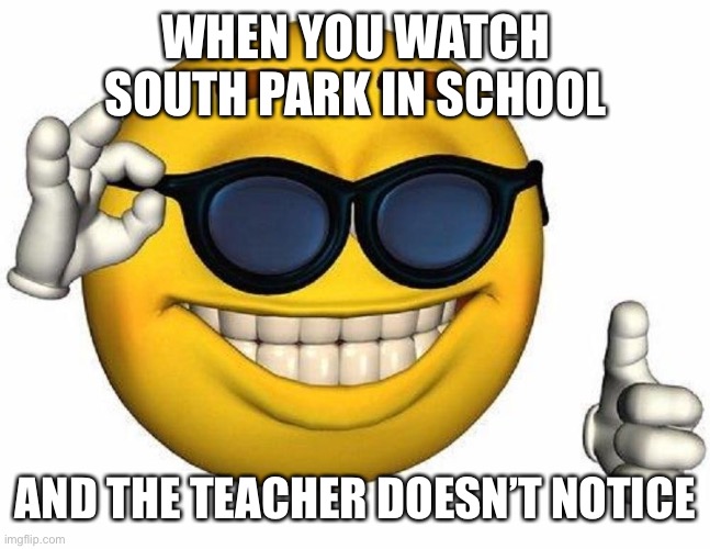 Thumbs Up Emoji | WHEN YOU WATCH SOUTH PARK IN SCHOOL; AND THE TEACHER DOESN’T NOTICE | image tagged in thumbs up emoji | made w/ Imgflip meme maker
