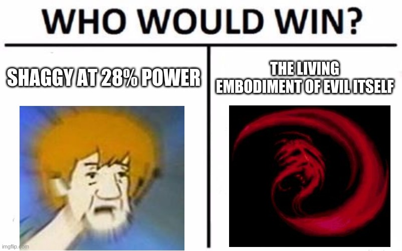 Who Would Win? Meme | SHAGGY AT 28% POWER; THE LIVING EMBODIMENT OF EVIL ITSELF | image tagged in memes,who would win | made w/ Imgflip meme maker