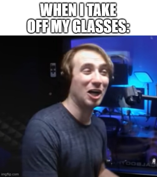 *blindness* | WHEN I TAKE OFF MY GLASSES: | image tagged in hunter high | made w/ Imgflip meme maker