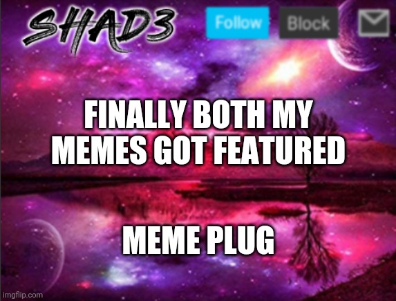 Shad3 announcement template v7 | FINALLY BOTH MY MEMES GOT FEATURED; MEME PLUG | image tagged in shad3 announcement template v7 | made w/ Imgflip meme maker