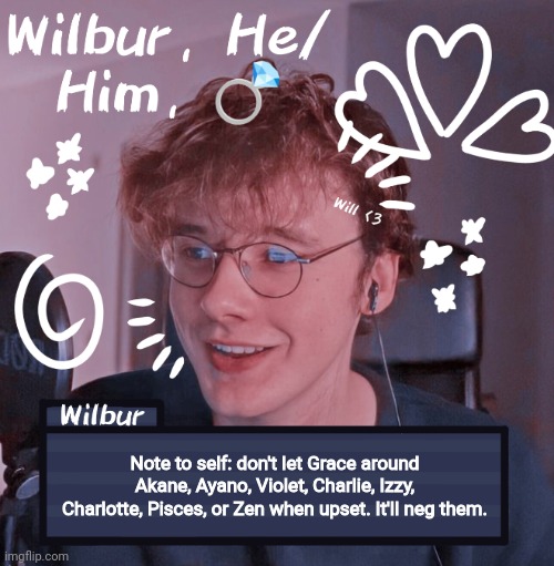 Wilbur | Note to self: don't let Grace around Akane, Ayano, Violet, Charlie, Izzy, Charlotte, Pisces, or Zen when upset. It'll neg them. | image tagged in wilbur | made w/ Imgflip meme maker