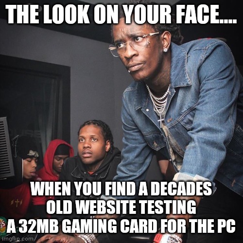 Old websites are such a fascinating window into the past... | THE LOOK ON YOUR FACE.... WHEN YOU FIND A DECADES OLD WEBSITE TESTING A 32MB GAMING CARD FOR THE PC | image tagged in young thug and lil durk troubleshooting,website,pc gaming,history | made w/ Imgflip meme maker