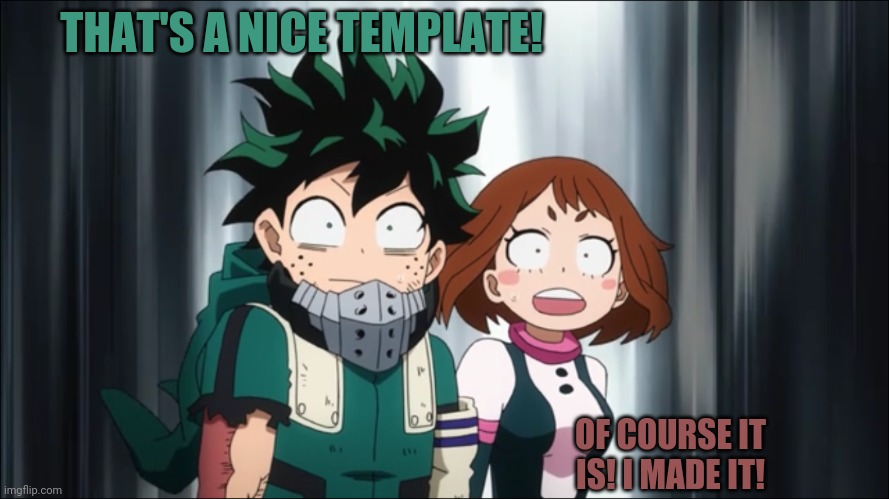 Deku-Ochaco shocked | THAT'S A NICE TEMPLATE! OF COURSE IT IS! I MADE IT! | image tagged in deku-ochaco shocked | made w/ Imgflip meme maker