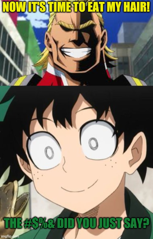 NOW IT'S TIME TO EAT MY HAIR! THE #$%& DID YOU JUST SAY? | image tagged in all might,triggered deku | made w/ Imgflip meme maker