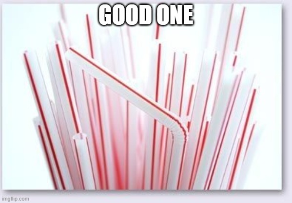 Straws | GOOD ONE | image tagged in straws | made w/ Imgflip meme maker