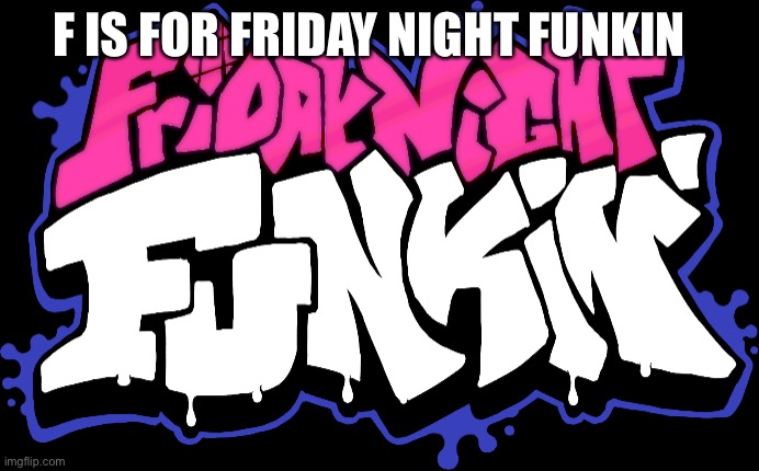 Friday Night Funkin Logo | F IS FOR FRIDAY NIGHT FUNKIN | image tagged in friday night funkin logo | made w/ Imgflip meme maker