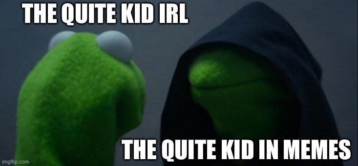 Evil Kermit | THE QUITE KID IRL; THE QUITE KID IN MEMES | image tagged in memes,evil kermit,quiet kid | made w/ Imgflip meme maker