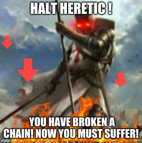 chain breakers must be purged! | HALT HERETIC ! YOU HAVE BROKEN A CHAIN! NOW YOU MUST SUFFER! | image tagged in dues vult | made w/ Imgflip meme maker