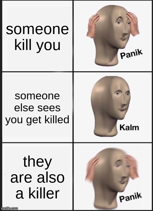 among us meme :) | someone kill you; someone else sees you get killed; they are also a killer | image tagged in memes,panik kalm panik | made w/ Imgflip meme maker