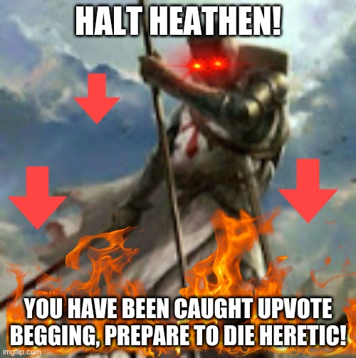 free meme to use in comments | HALT HEATHEN! YOU HAVE BEEN CAUGHT UPVOTE BEGGING, PREPARE TO DIE HERETIC! | image tagged in meme template | made w/ Imgflip meme maker