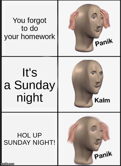 Sunday Night be like | You forgot to do your homework; It's a Sunday night; HOL UP SUNDAY NIGHT! | image tagged in memes,panik kalm panik,weekend | made w/ Imgflip meme maker