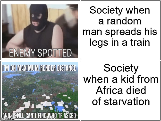 Wtf is wrong with this planet? | Society when a random man spreads his legs in a train; Society when a kid from Africa died of starvation | image tagged in memes,blank comic panel 2x2 | made w/ Imgflip meme maker