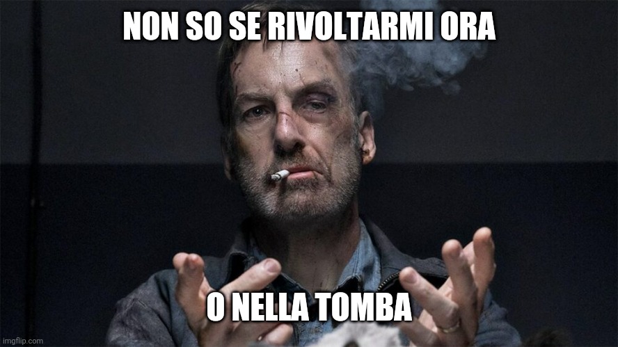 Rivoltezze | NON SO SE RIVOLTARMI ORA; O NELLA TOMBA | image tagged in happy,italy | made w/ Imgflip meme maker