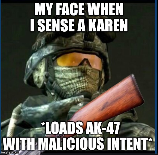 Begone | MY FACE WHEN I SENSE A KAREN; *LOADS AK-47 WITH MALICIOUS INTENT* | image tagged in breaking news | made w/ Imgflip meme maker