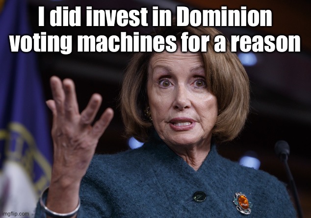 Good old Nancy Pelosi | I did invest in Dominion voting machines for a reason | image tagged in good old nancy pelosi | made w/ Imgflip meme maker