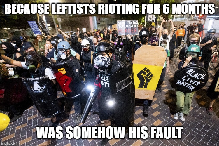 BECAUSE LEFTISTS RIOTING FOR 6 MONTHS WAS SOMEHOW HIS FAULT | made w/ Imgflip meme maker