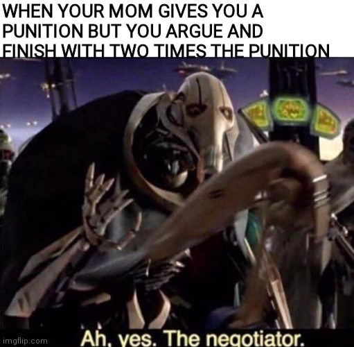 Ah , yes the negotiator | WHEN YOUR MOM GIVES YOU A PUNITION BUT YOU ARGUE AND FINISH WITH TWO TIMES THE PUNITION | image tagged in ah yes the negotiator | made w/ Imgflip meme maker