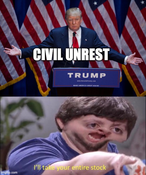 CIVIL UNREST | image tagged in donald trump,i'll take your entire stock | made w/ Imgflip meme maker