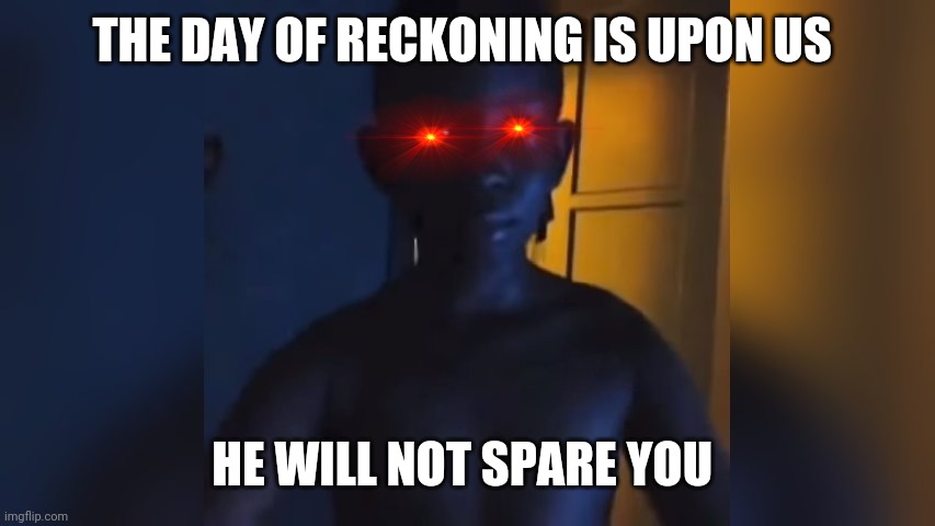 THE DAY IS 9/10/21 | THE DAY OF RECKONING IS UPON US; HE WILL NOT SPARE YOU | image tagged in funny | made w/ Imgflip meme maker