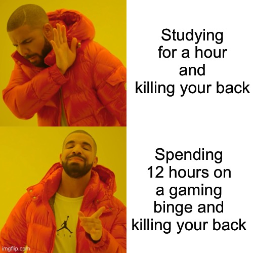 Bruh | Studying for a hour and killing your back; Spending 12 hours on a gaming binge and killing your back | image tagged in memes,drake hotline bling | made w/ Imgflip meme maker