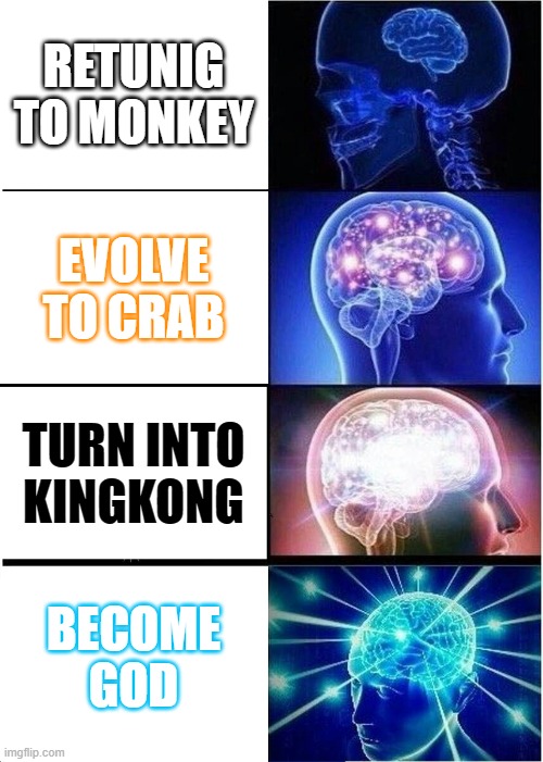 ,. | RETUNIG TO MONKEY; EVOLVE TO CRAB; TURN INTO KINGKONG; BECOME GOD | image tagged in memes,expanding brain | made w/ Imgflip meme maker